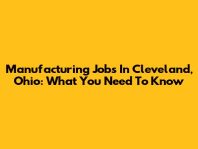 Manufacturing Jobs In Cleveland, Ohio: What You Need To Know