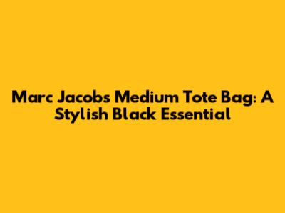Marc Jacobs Medium Tote Bag: A Stylish Black Essential