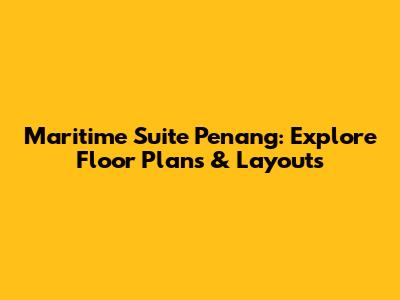 Maritime Suite Penang: Explore Floor Plans & Layouts