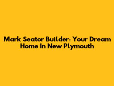 Mark Seator Builder: Your Dream Home In New Plymouth