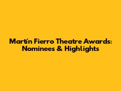 Martín Fierro Theatre Awards: Nominees & Highlights