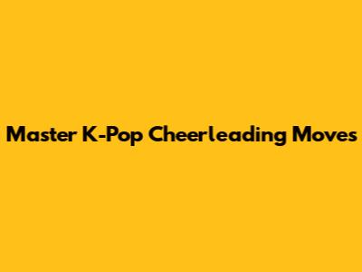 Master K-Pop Cheerleading Moves
