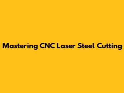 Mastering CNC Laser Steel Cutting