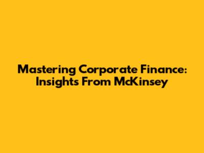 Mastering Corporate Finance: Insights From McKinsey