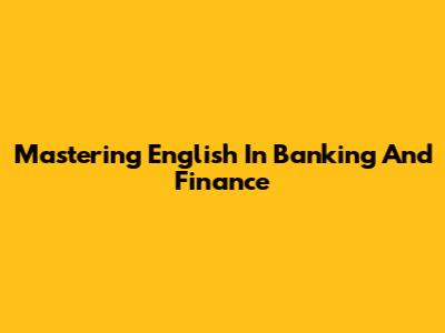 Mastering English In Banking And Finance