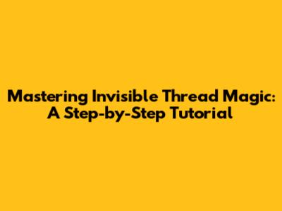 Mastering Invisible Thread Magic: A Step-by-Step Tutorial