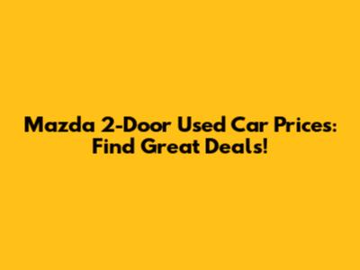 Mazda 2-Door Used Car Prices: Find Great Deals!