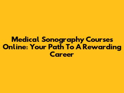 Medical Sonography Courses Online: Your Path To A Rewarding Career