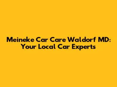 Meineke Car Care Waldorf MD: Your Local Car Experts