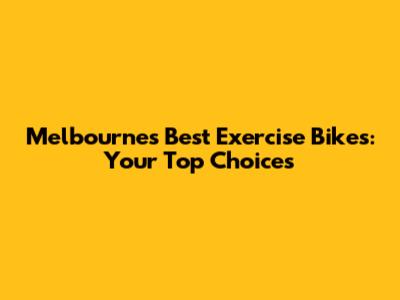 Melbourne's Best Exercise Bikes: Your Top Choices