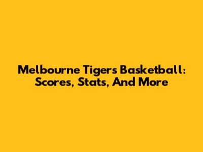 Melbourne Tigers Basketball: Scores, Stats, And More