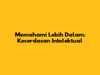 Memahami Lebih Dalam: Kecerdasan Intelektual