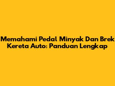 Memahami Pedal Minyak Dan Brek Kereta Auto: Panduan Lengkap