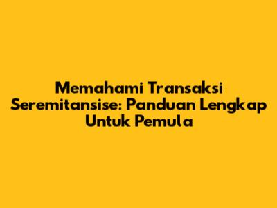 Memahami Transaksi Seremitansise: Panduan Lengkap Untuk Pemula