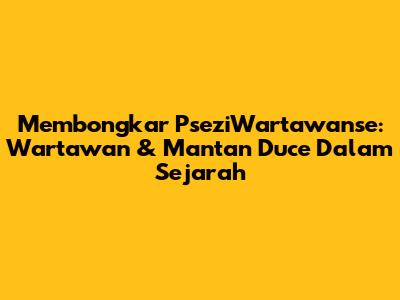 Membongkar PseziWartawanse: Wartawan & Mantan Duce Dalam Sejarah