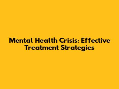 Mental Health Crisis: Effective Treatment Strategies
