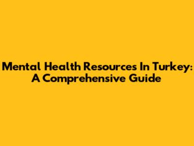 Mental Health Resources In Turkey: A Comprehensive Guide