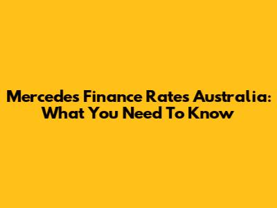 Mercedes Finance Rates Australia: What You Need To Know
