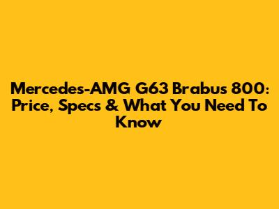 Mercedes-AMG G63 Brabus 800: Price, Specs & What You Need To Know