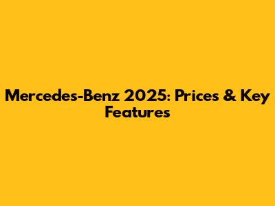 Mercedes-Benz 2025: Prices & Key Features