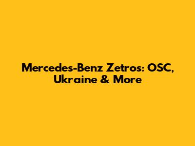 Mercedes-Benz Zetros: OSC, Ukraine & More