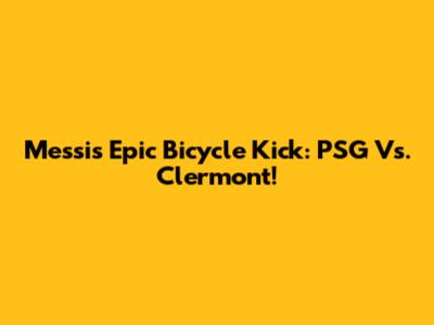 Messi's Epic Bicycle Kick: PSG Vs. Clermont!