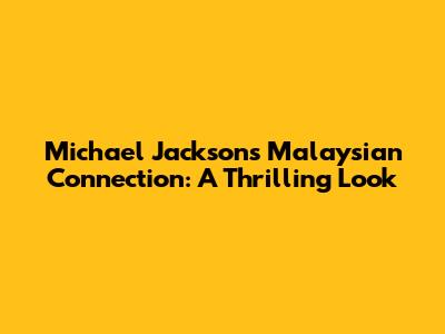 Michael Jackson's Malaysian Connection: A Thrilling Look