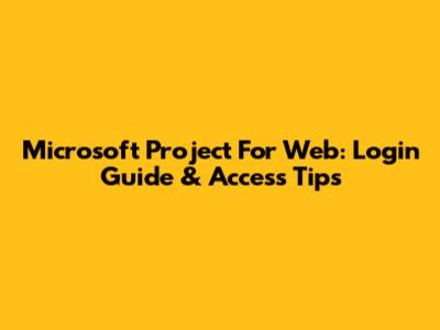 Microsoft Project For Web: Login Guide & Access Tips