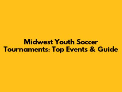 Midwest Youth Soccer Tournaments: Top Events & Guide