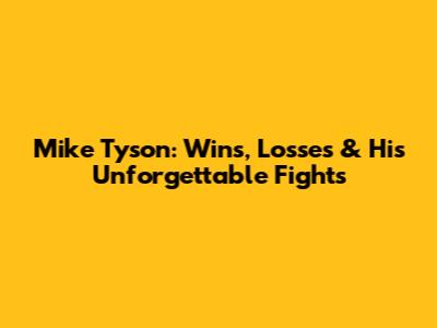 Mike Tyson: Wins, Losses & His Unforgettable Fights