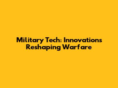 Military Tech: Innovations Reshaping Warfare