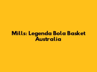 Mills: Legenda Bola Basket Australia