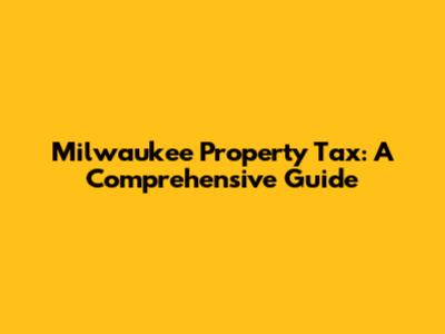 Milwaukee Property Tax: A Comprehensive Guide