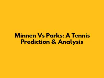 Minnen Vs Parks: A Tennis Prediction & Analysis