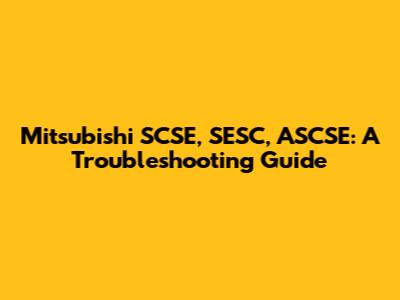 Mitsubishi SCSE, SESC, ASCSE: A Troubleshooting Guide