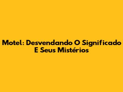 Motel: Desvendando O Significado E Seus Mistérios