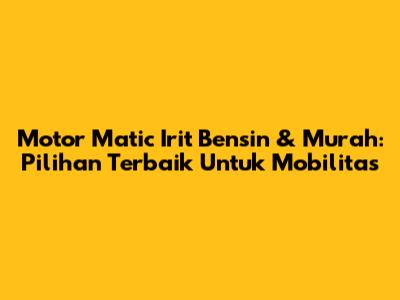 Motor Matic Irit Bensin & Murah: Pilihan Terbaik Untuk Mobilitas