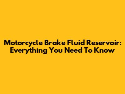 Motorcycle Brake Fluid Reservoir: Everything You Need To Know