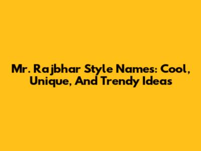 Mr. Rajbhar Style Names: Cool, Unique, And Trendy Ideas