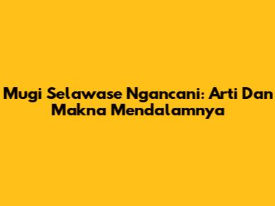 Mugi Selawase Ngancani: Arti Dan Makna Mendalamnya