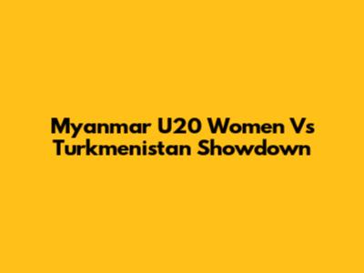 Myanmar U20 Women Vs Turkmenistan Showdown