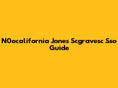 N0ocalifornia Jones Scgravesc Sso Guide