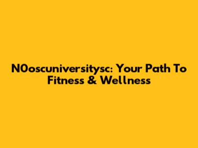 N0oscuniversitysc: Your Path To Fitness & Wellness