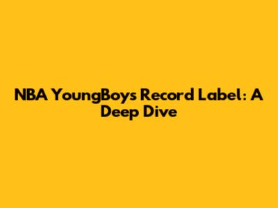 NBA YoungBoy's Record Label: A Deep Dive