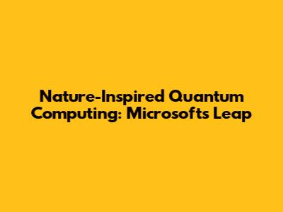 Nature-Inspired Quantum Computing: Microsoft's Leap