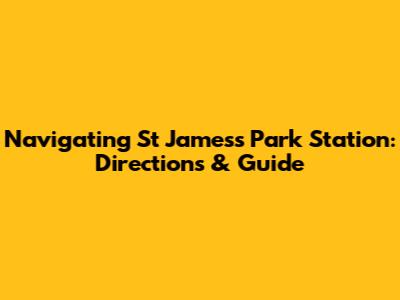 Navigating St James's Park Station: Directions & Guide