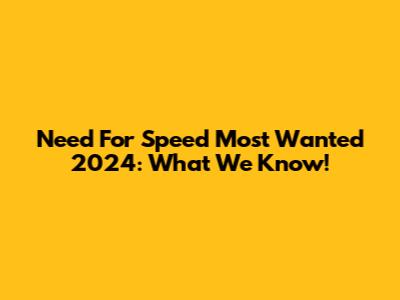 Need For Speed Most Wanted 2024: What We Know!
