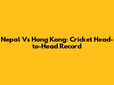 Nepal Vs Hong Kong: Cricket Head-to-Head Record