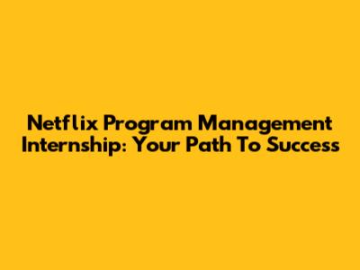 Netflix Program Management Internship: Your Path To Success