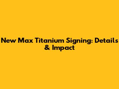 New Max Titanium Signing: Details & Impact